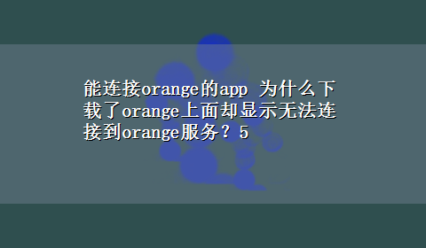 能连接orange的app 为什么x-z了orange上面却显示无法连接到orange服务？5