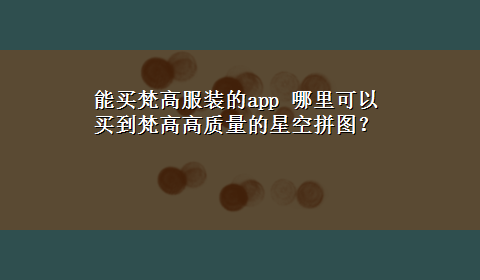 能买梵高服装的app 哪里可以买到梵高高质量的星空拼图？