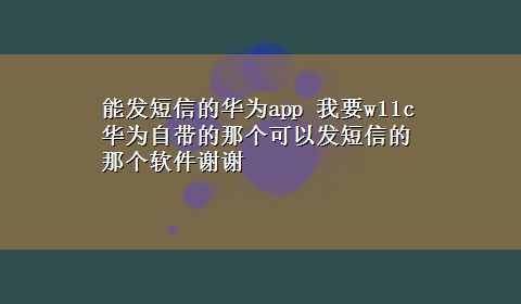 能发短信的华为app 我要w11c 华为自带的那个可以发短信的那个软件谢谢