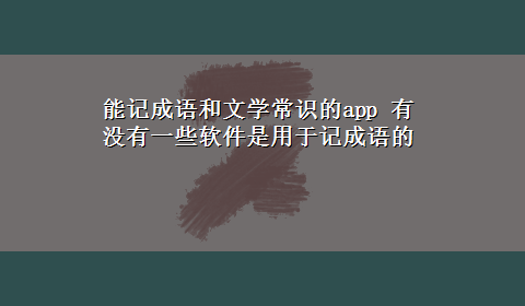 能记成语和文学常识的app 有没有一些软件是用于记成语的