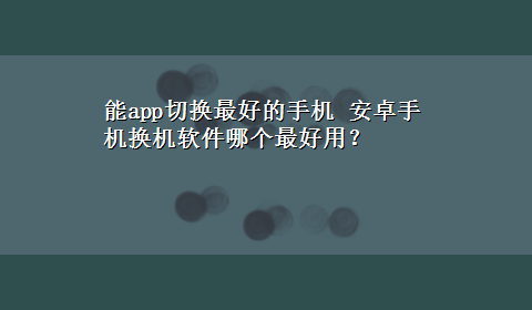 能app切换最好的手机 安卓手机换机软件哪个最好用？