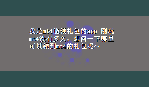 我是mt4能领礼包的app 刚玩mt4没有多久，想问一下哪里可以领到mt4的礼包呢～