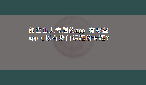 能查出大专题的app 有哪些app可以有热门话题的专题？