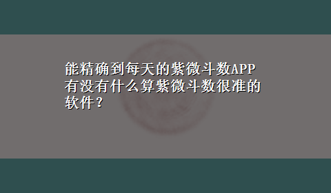 能精确到每天的紫微斗数APP 有没有什么算紫微斗数很准的软件？