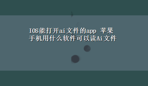 IOS能打开ai文件的app 苹果手机用什么软件可以读Ai文件