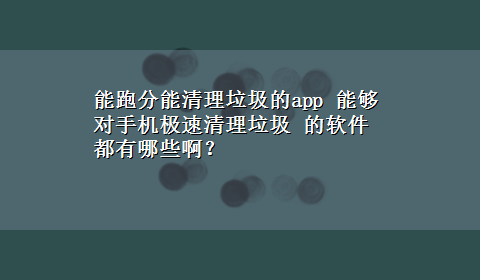 能跑分能清理垃圾的app 能够对手机极速清理垃圾 的软件都有哪些啊？