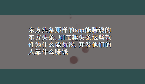 东方头条那样的app能赚钱的 东方头条,刷宝趣头条这些软件为什么能赚钱,开发他们的人靠什么赚钱