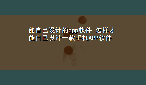 能自己设计的app软件 怎样才能自己设计一款手机APP软件