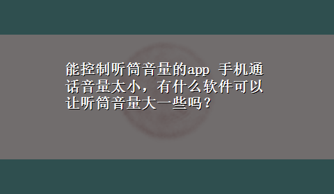 能控制听筒音量的app 手机通话音量太小，有什么软件可以让听筒音量大一些吗？