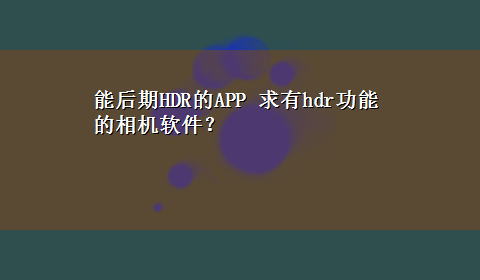 能后期HDR的APP 求有hdr功能的相机软件？