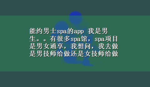 能约男士spa的app 我是男生。。有很多spa馆，spa项目是男女通享，我想问，我去做是男技师给做还是女技师给做啊？