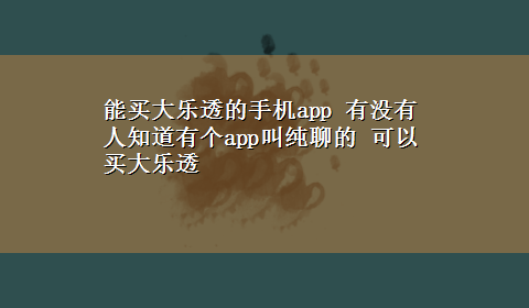 能买大乐透的手机app 有没有人知道有个app叫纯聊的 可以买大乐透