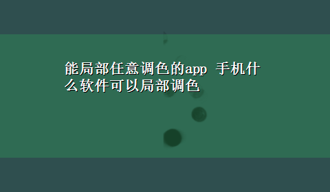 能局部任意调色的app 手机什么软件可以局部调色