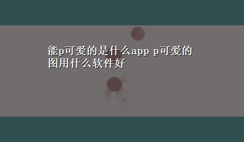 能p可爱的是什么app p可爱的图用什么软件好