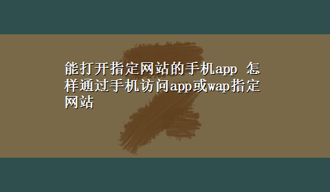 能打开指定网站的手机app 怎样通过手机访问app或wap指定网站