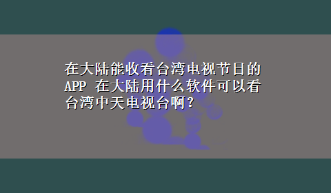 在大陆能收看台湾电视节日的APP 在大陆用什么软件可以看台湾中天电视台啊？