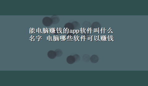 能电脑赚钱的app软件叫什么名字 电脑哪些软件可以赚钱