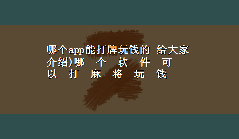 哪个app能打牌玩钱的 给大家介绍)哪　个　软　件　可　以　打　麻　将　玩　钱