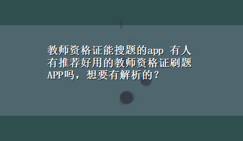 教师资格证能搜题的app 有人有推荐好用的教师资格证刷题APP吗，想要有解析的？