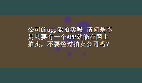 公司的app能拍卖吗 请问是不是只要有一个APP就能在网上拍卖，不要经过拍卖公司吗？