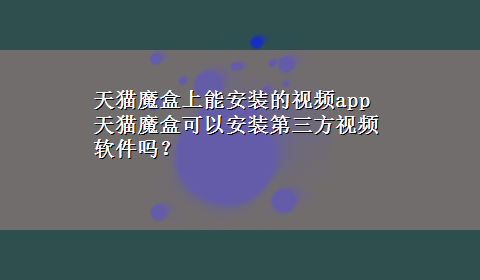 天猫魔盒上能安装的视频app 天猫魔盒可以安装第三方视频软件吗？