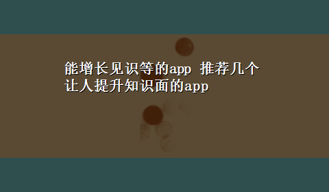 能增长见识等的app 推荐几个让人提升知识面的app