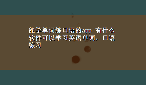 能学单词练口语的app 有什么软件可以学习英语单词，口语练习