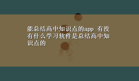 能总结高中知识点的app 有没有什么学习软件是总结高中知识点的