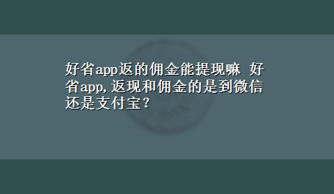 好省app返的佣金能提现嘛 好省app,返现和佣金的是到微信还是支付宝？