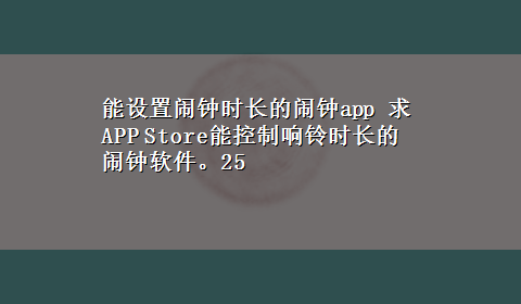 能设置闹钟时长的闹钟app 求APP Store能控制响铃时长的闹钟软件。25