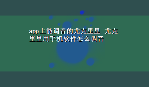 app上能调音的尤克里里 尤克里里用手机软件怎么调音