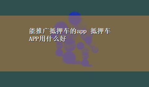 能推广抵押车的app 抵押车APP用什么好