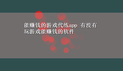 能赚钱的游戏代练app 有没有玩游戏能赚钱的软件