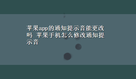 苹果app的通知提示音能更改吗 苹果手机怎么修改通知提示音