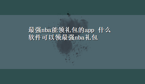 最强nba能领礼包的app 什么软件可以领最强nba礼包