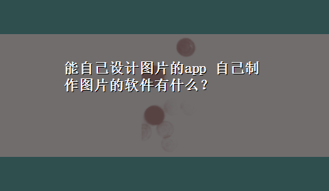 能自己设计图片的app 自己制作图片的软件有什么？