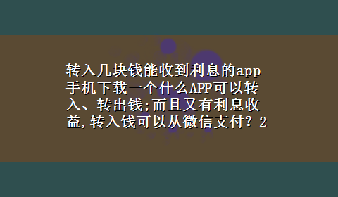 转入几块钱能收到利息的app 手机x-z一个什么APP可以转入、转出钱;而且又有利息收益,转入钱可以从微信支付？20