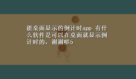 能桌面显示的倒计时app 有什么软件是可以在桌面就显示倒计时的，谢谢哒5