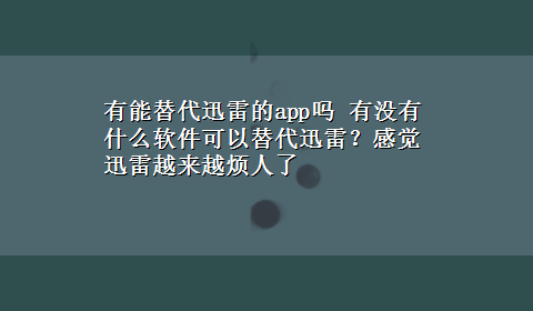 有能替代迅雷的app吗 有没有什么软件可以替代迅雷？感觉迅雷越来越烦人了