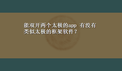 能双开两个太极的app 有没有类似太极的框架软件？