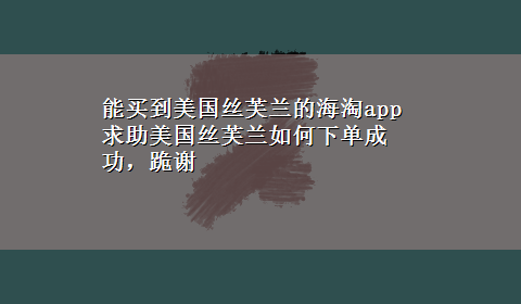 能买到美国丝芙兰的海淘app 求助美国丝芙兰如何下单成功，跪谢