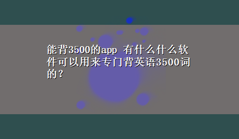 能背3500的app 有什么什么软件可以用来专门背英语3500词的？