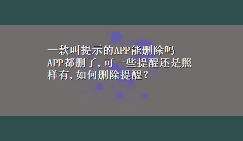 一款叫提示的APP能删除吗 APP都删了,可一些提醒还是照样有,如何删除提醒？