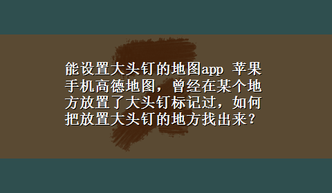 能设置大头钉的地图app 苹果手机高德地图，曾经在某个地方放置了大头钉标记过，如何把放置大头钉的地方找出来？