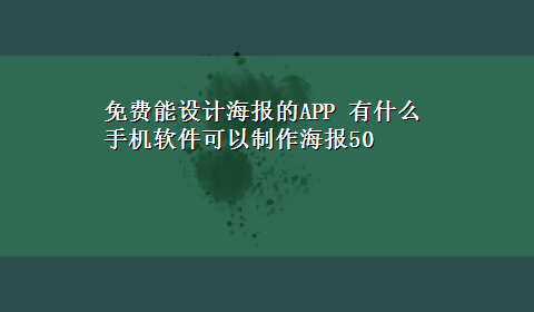 免费能设计海报的APP 有什么手机软件可以制作海报50