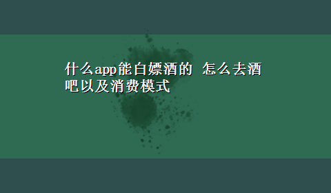 什么app能白嫖酒的 怎么去酒吧以及消费模式