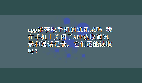 app能获取手机的通讯录吗 我在手机上关闭了APP读取通讯录和通话记录，它们还能读取吗？