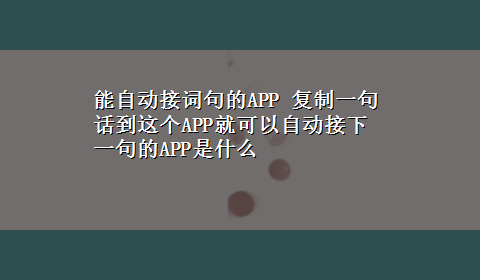 能自动接词句的APP 复制一句话到这个APP就可以自动接下一句的APP是什么