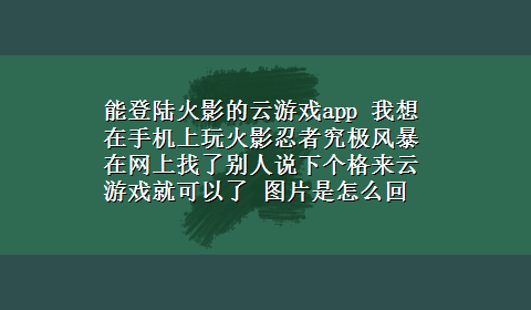 能登陆火影的云游戏app 我想在手机上玩火影忍者究极风暴 在网上找了别人说下个格来云游戏就可以了 图片是怎么回事