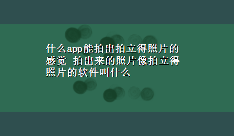 什么app能拍出拍立得照片的感觉 拍出来的照片像拍立得照片的软件叫什么